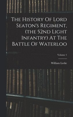 William Leeke - History Of Lord Seaton's Regiment, (the 52nd Light Infantry) At The Battle Of Waterloo; Volume 1, Inbunden