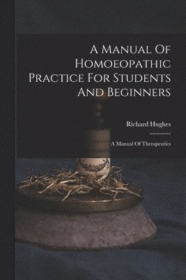 Richard Hughes - Manual Of Homoeopathic Practice For Students And Beginners, Häftad