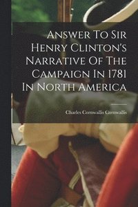 bokomslag Answer To Sir Henry Clinton's Narrative Of The Campaign In 1781 In North America