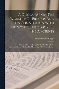 bokomslag A Discourse On The Worship Of Priapus And Its Connection With The Mystic Theology Of The Ancients