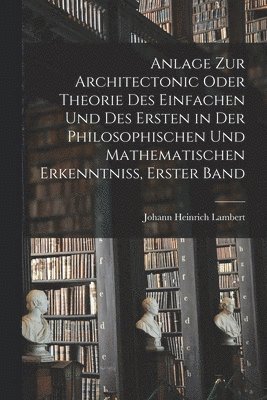 bokomslag Anlage zur Architectonic oder Theorie des einfachen und des ersten in der philosophischen und mathematischen Erkenntniss, Erster Band