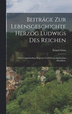 Beiträge zur Lebensgeschichte Herzog Ludwigs des Reichen