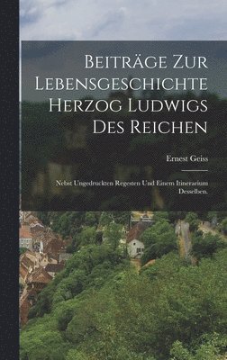 Beitrge zur Lebensgeschichte Herzog Ludwigs des Reichen 1