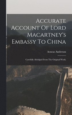 Accurate Account Of Lord Macartney's Embassy To China; Carefully Abridged From The Original Work; 1