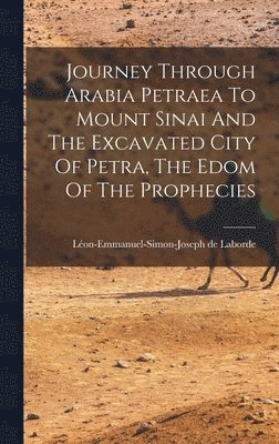 Léon-Emmanuel-Simon-Joseph de Laborde - Journey Through Arabia Petraea To Mount Sinai And The Excavated City Of Petra, The Edom Of The Prophecies, Inbunden