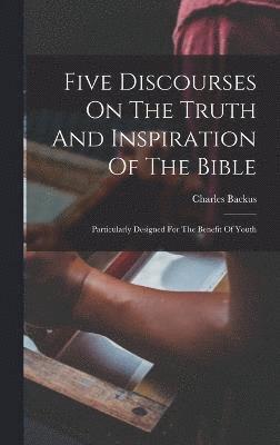 bokomslag Five Discourses On The Truth And Inspiration Of The Bible; Particularly Designed For The Benefit Of Youth