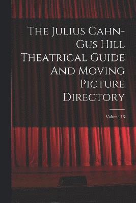 The Julius Cahn-gus Hill Theatrical Guide And Moving Picture Directory; Volume 16 1