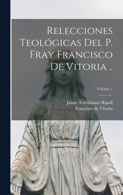 Francisco de ?- Vitoria, Jaime Torrubiano Ripoll - Relecciones teológicas del P. Fray Francisco de Vitoria ..; Volume 1, Inbunden
