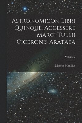 bokomslag Astronomicon Libri Quinque. Accessere Marci Tullii Ciceronis Arataea; Volume 2