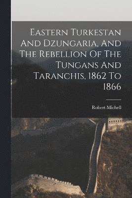 Eastern Turkestan And Dzungaria, And The Rebellion Of The Tungans And Taranchis, 1862 To 1866 1