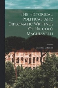 bokomslag The Historical, Political, And Diplomatic Writings Of Niccol Machiavelli