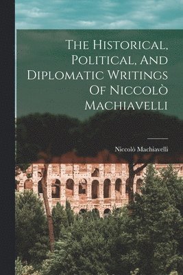 The Historical, Political, And Diplomatic Writings Of Niccol Machiavelli 1