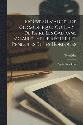 bokomslag Nouveau Manuel De Gnomonique, Ou, L'art De Faire Les Cadrans Solaires, Et De Rgler Les Pendules Et Les Horloges