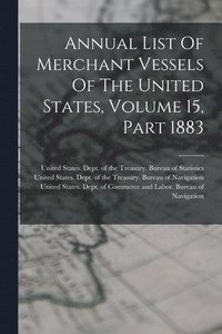 bokomslag Annual List Of Merchant Vessels Of The United States, Volume 15, Part 1883