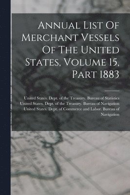 bokomslag Annual List Of Merchant Vessels Of The United States, Volume 15, Part 1883