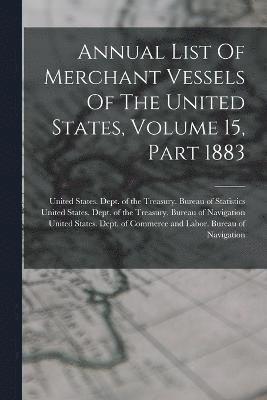 Annual List Of Merchant Vessels Of The United States, Volume 15, Part 1883 1