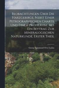 bokomslag Beobachtungen ber die Harzgebirge, nebst einer petrographischen Charte und einem Profilrisse, als ein Beytrag zur mineralogischen Naturkunde, Erster Theil