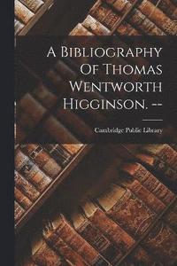 bokomslag A Bibliography Of Thomas Wentworth Higginson. --