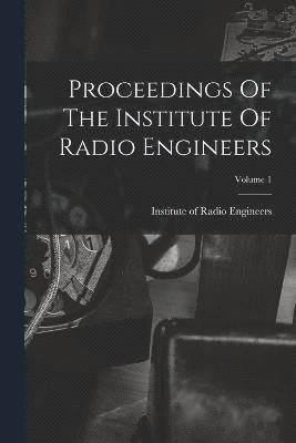 Proceedings Of The Institute Of Radio Engineers; Volume 1 1