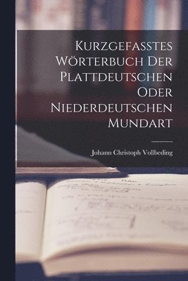 Kurzgefasstes Wrterbuch der Plattdeutschen oder Niederdeutschen Mundart 1