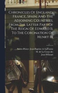 bokomslag Chronicles Of England, France, Spain, And The Adjoining Countries, From The Latter Part Of The Reign Of Edward Ii. To The Coronation Of Henry Iv