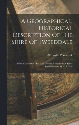 Geographical, Historical Description Of The Shire Of Tweeddale