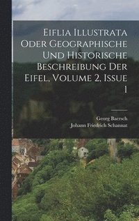 bokomslag Eiflia Illustrata Oder Geographische Und Historische Beschreibung Der Eifel, Volume 2, Issue 1