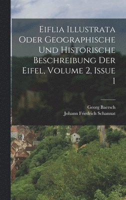 Eiflia Illustrata Oder Geographische Und Historische Beschreibung Der Eifel, Volume 2, Issue 1 1