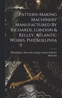 bokomslag Pattern-making Machinery Manufactured By Richards, London & Kelley, Atlantic Works, Philadelphia