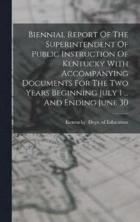 bokomslag Biennial Report Of The Superintendent Of Public Instruction Of Kentucky With Accompanying Documents For The Two Years Beginning July 1 ... And Ending June 30