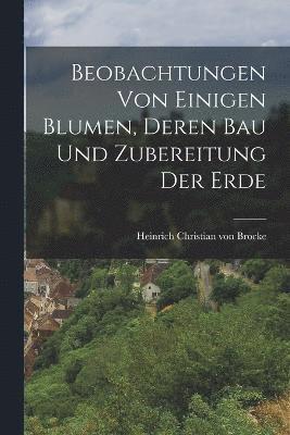 Beobachtungen von einigen Blumen, deren Bau und Zubereitung der Erde 1