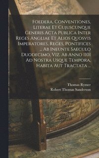 bokomslag Foedera, Conventiones, Literae Et Cujuscunque Generis Acta Publica Inter Reges Angliae Et Alios Quosvis Imperatores, Reges, Pontifices ... Ab Ineunte Saeculo Duodecimo, Viz. Ab Anno 1101 Ad Nostra ...