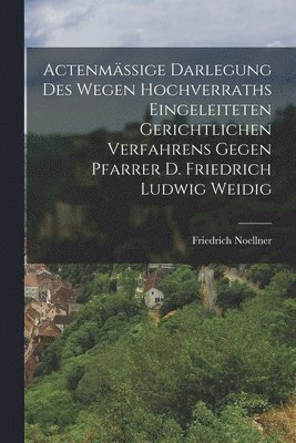 Actenmige Darlegung des wegen Hochverraths eingeleiteten gerichtlichen Verfahrens gegen Pfarrer D. Friedrich Ludwig Weidig 1