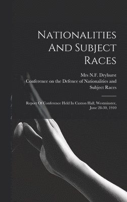 bokomslag Nationalities And Subject Races; Report Of Conference Held In Caxton Hall, Westminster, June 28-30, 1910