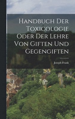 Handbuch der Toxicologie oder der Lehre von Giften und Gegengiften