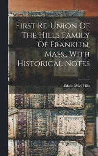 bokomslag First Re-union Of The Hills Family Of Franklin, Mass., With Historical Notes