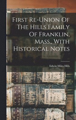 bokomslag First Re-union Of The Hills Family Of Franklin, Mass., With Historical Notes