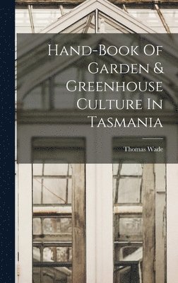 Hand-book Of Garden & Greenhouse Culture In Tasmania 1