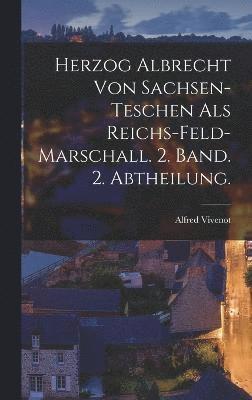 Herzog Albrecht von Sachsen-Teschen als Reichs-Feld-Marschall. 2. Band. 2. Abtheilung. 1