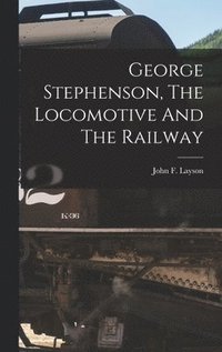 bokomslag George Stephenson, The Locomotive And The Railway