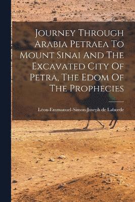 Journey Through Arabia Petraea To Mount Sinai And The Excavated City Of Petra, The Edom Of The Prophecies 1