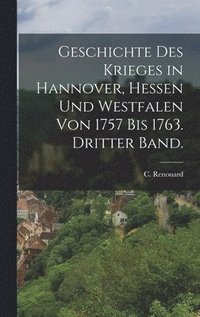 bokomslag Geschichte des Krieges in Hannover, Hessen und Westfalen von 1757 bis 1763. Dritter Band.