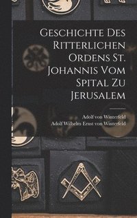 bokomslag Geschichte des Ritterlichen Ordens St. Johannis vom Spital zu Jerusalem