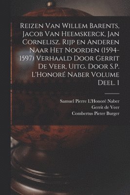 Reizen van Willem Barents, Jacob van Heemskerck, Jan Cornelisz. Rijp en anderen naar het Noorden (1594-1597) verhaald door Gerrit de Veer, uitg. door S.P. L'Honor Naber Volume Deel. 1 1