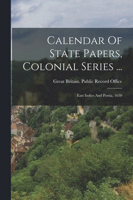 Great Britain Public Record Office - Calendar Of State Papers, Colonial Series ..., Häftad
