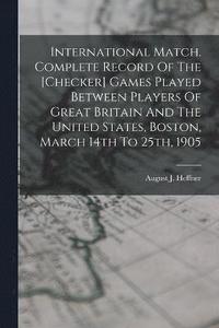bokomslag International Match. Complete Record Of The [checker] Games Played Between Players Of Great Britain And The United States, Boston, March 14th To 25th, 1905