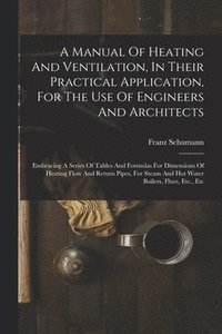 bokomslag Manual Of Heating And Ventilation, In Their Practical Application, For The Use Of Engineers And Architects