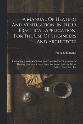 bokomslag Manual Of Heating And Ventilation, In Their Practical Application, For The Use Of Engineers And Architects