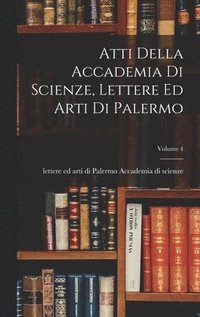 bokomslag Atti Della Accademia Di Scienze, Lettere Ed Arti Di Palermo; Volume 4