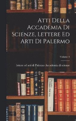 Atti Della Accademia Di Scienze, Lettere Ed Arti Di Palermo; Volume 4 1